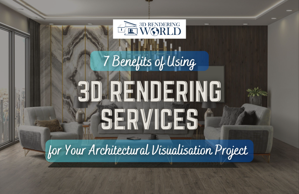 7 Benefits of Using 3D Rendering Services for Your Architectural Visualisation Project