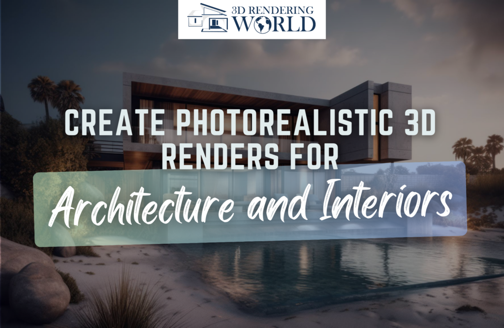 Create Photorealistic 3D Renders For Architecture and Interiors