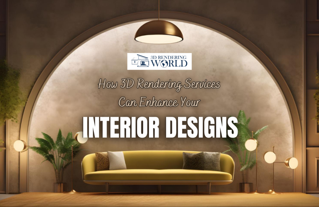 How 3D Rendering Services Can Enhance Your Interior Designs
