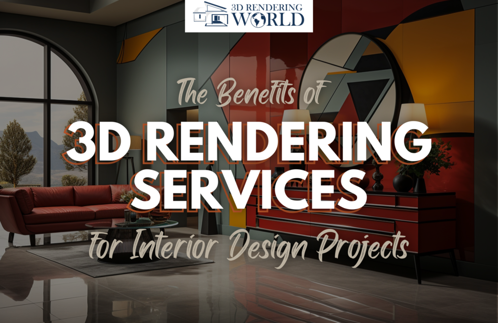 The Benefits of 3D Rendering Services for Interior Design Projects