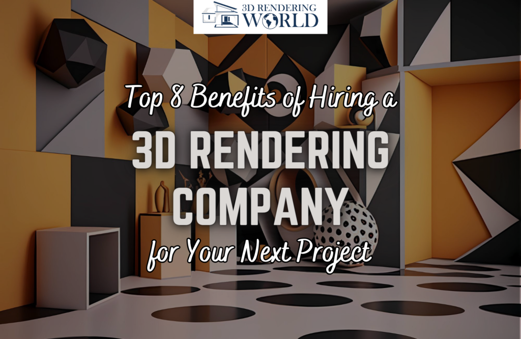 Top 8 Benefits of Hiring a 3D Rendering Company for Your Next Project