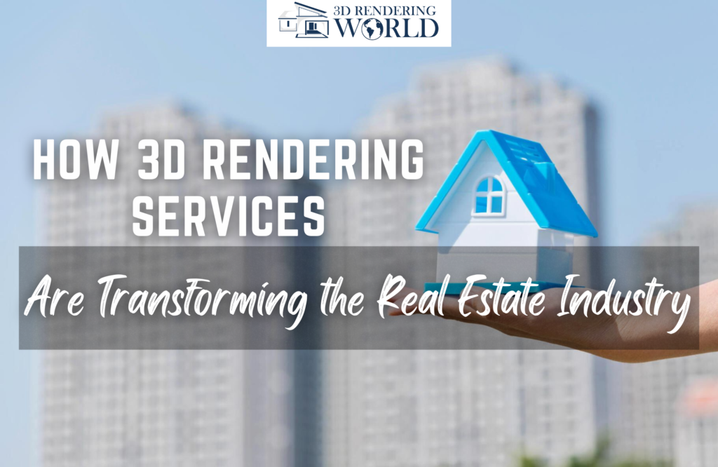 HOW 3D RENDERING SERVICES ARE TRANSFORMING REAL- ESTATE MARKETING